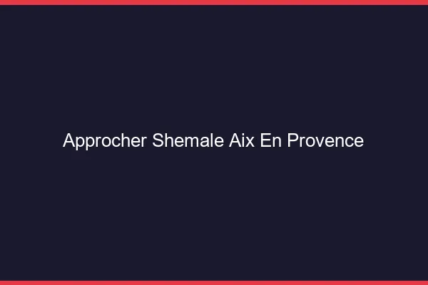 Approcher shemale Aix-en-Provence