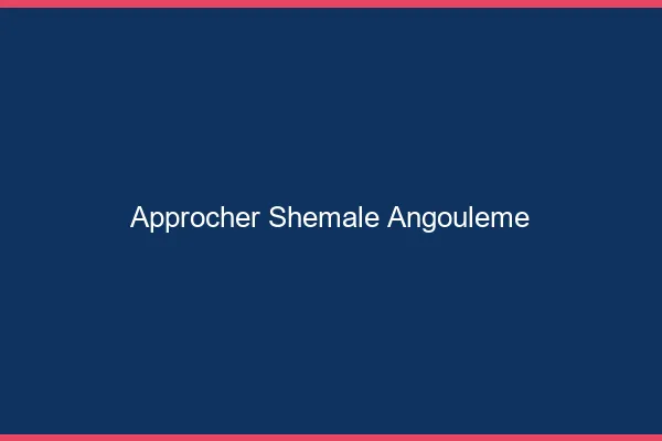 Approcher shemale Angoulême