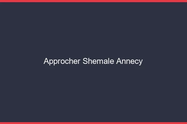Approcher shemale Annecy