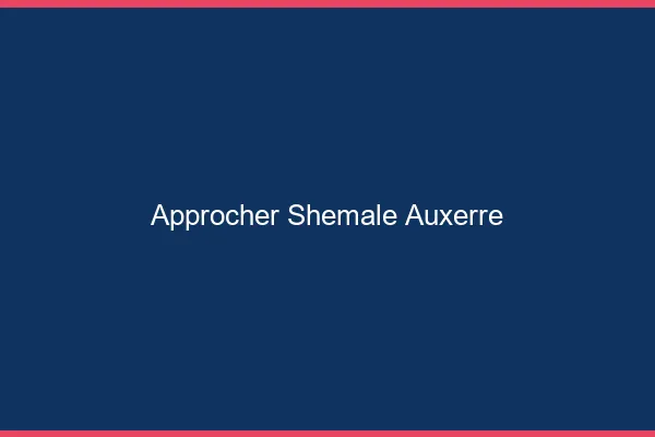 Approcher shemale Auxerre