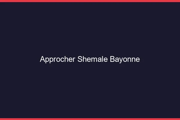 Approcher shemale Bayonne