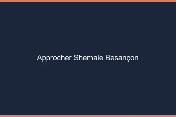 Approcher shemale Besançon