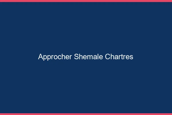 Approcher shemale Chartres