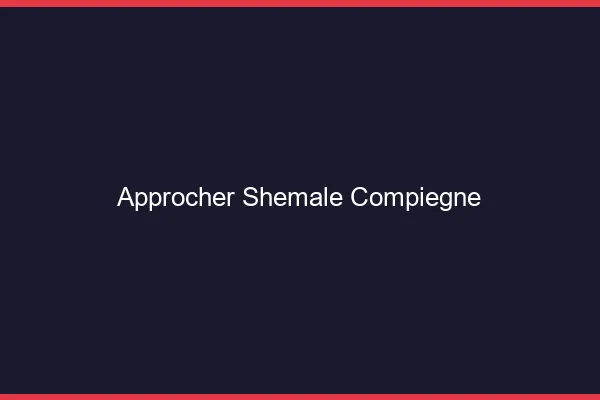 Approcher shemale Compiègne