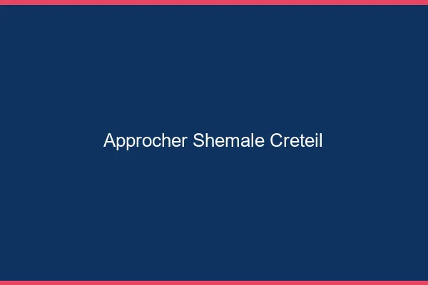 Approcher shemale Créteil