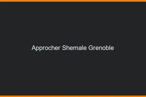 Approcher shemale Grenoble