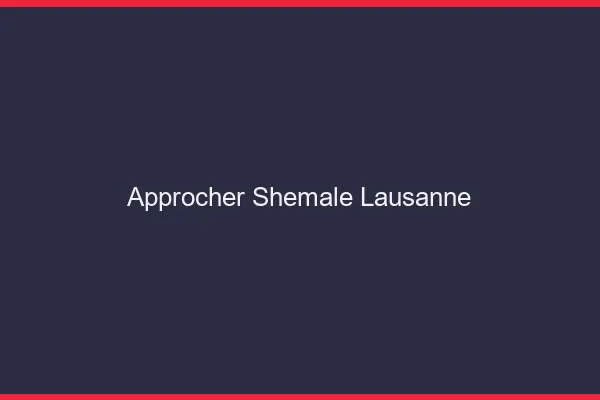 Approcher shemale Lausanne