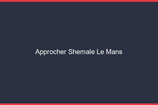 Approcher shemale le mans