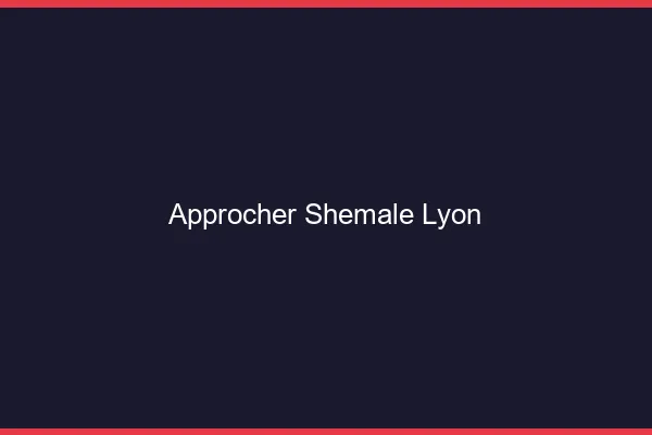 Approcher shemale Lyon