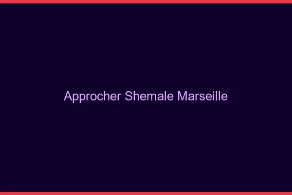 Approcher shemale Marseille