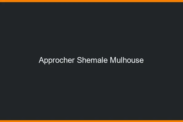 Approcher shemale Mulhouse