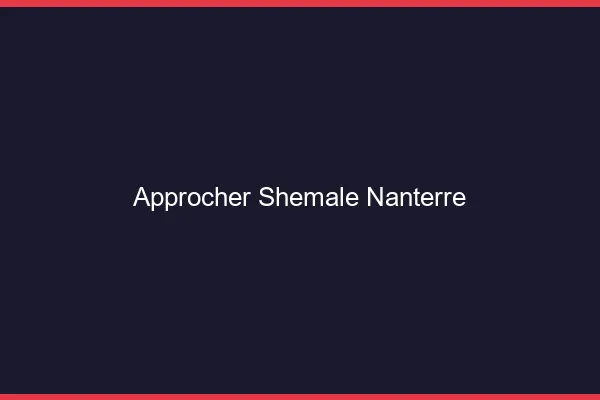 Approcher shemale Nanterre