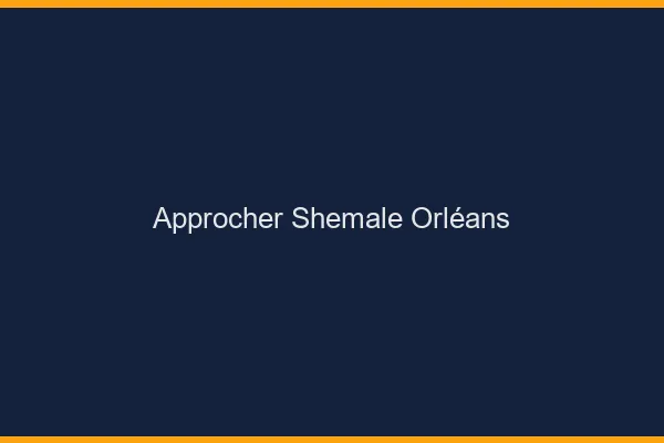 Approcher shemale Orléans