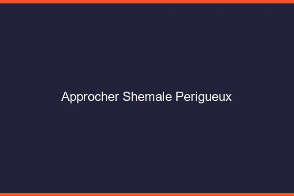 Approcher shemale Périgueux