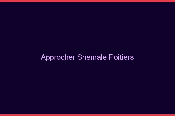 Approcher shemale Poitiers