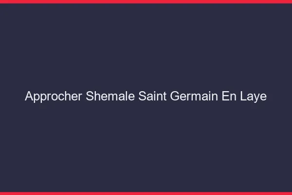 Approcher shemale Saint-Germain-en-Laye