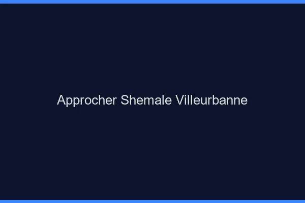 Approcher shemale Villeurbanne