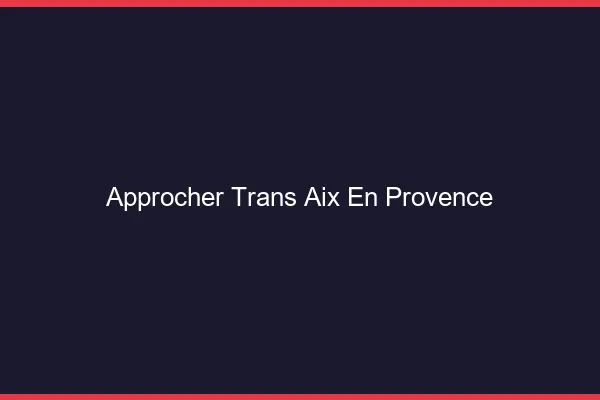Approcher trans Aix-en-Provence