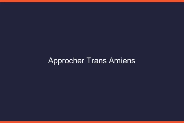 Approcher trans Amiens