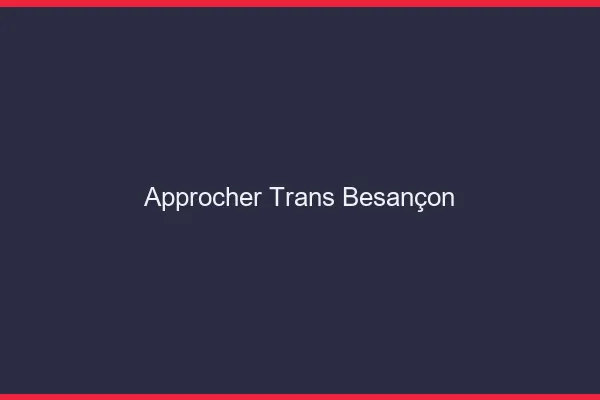 Approcher trans Besançon