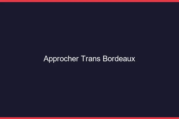 Approcher trans Bordeaux