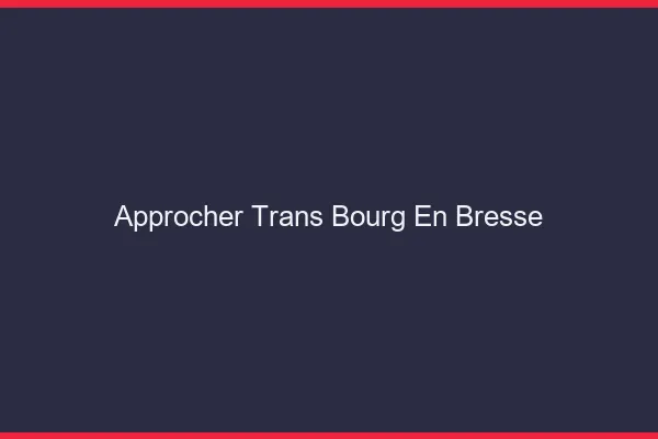 Approcher trans Bourg-en-Bresse
