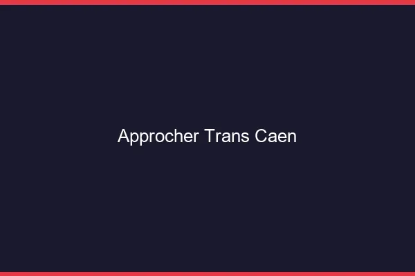Approcher trans Caen