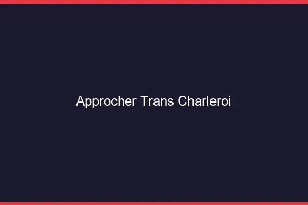 Approcher trans Charleroi