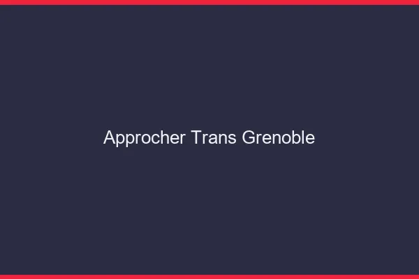 Approcher trans Grenoble