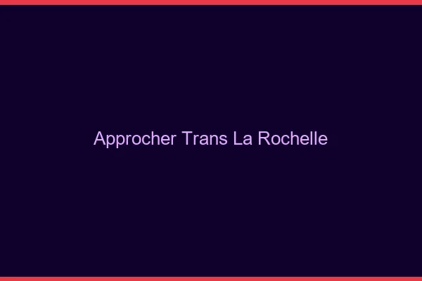 Approcher trans la rochelle