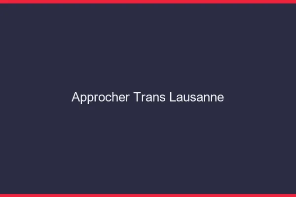Approcher trans Lausanne