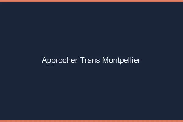 Approcher trans Montpellier