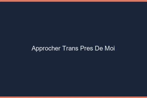 Approcher trans près de moi