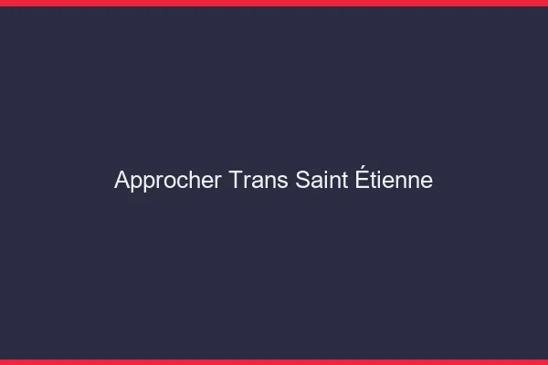 Approcher trans Saint-Étienne