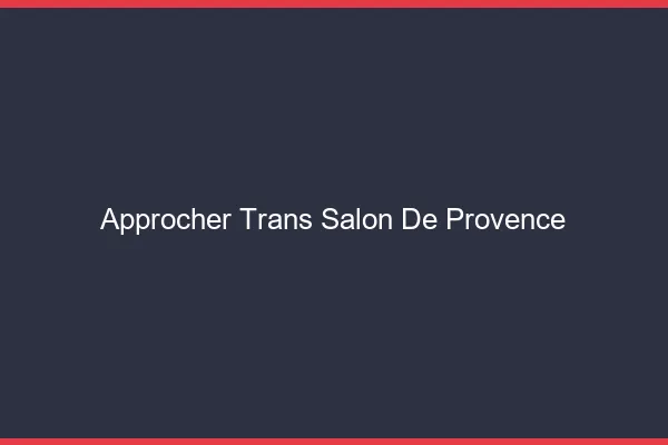 Approcher trans Salon-de-Provence