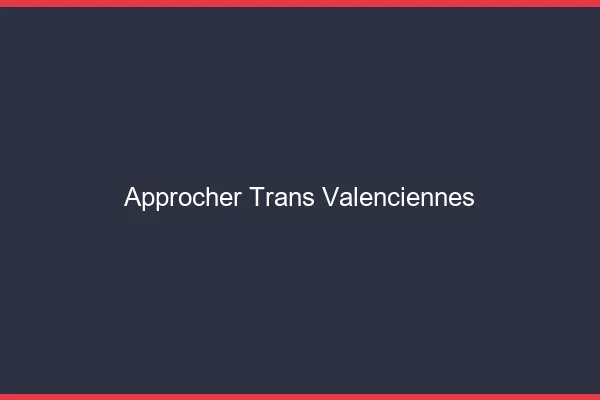 Approcher trans Valenciennes