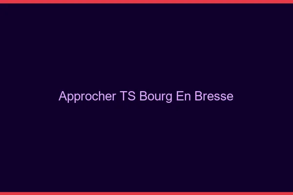 Approcher TS Bourg-en-Bresse