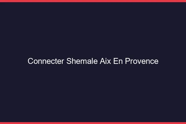 Connecter shemale Aix-en-Provence