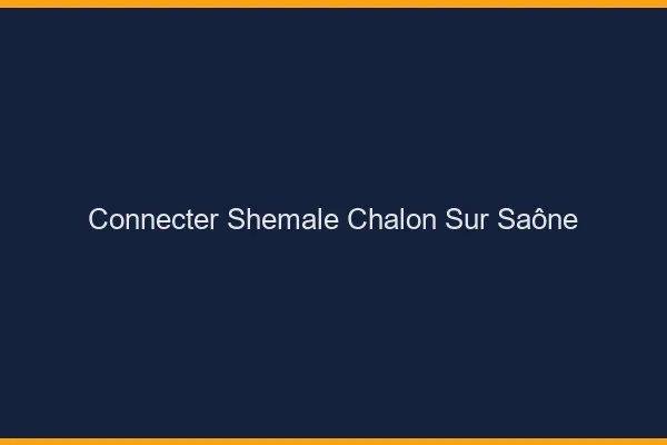 Connecter shemale Chalon-sur-Saône