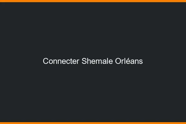 Connecter shemale Orléans