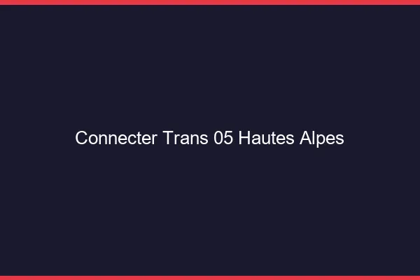 Connecter trans 05 hautes-alpes