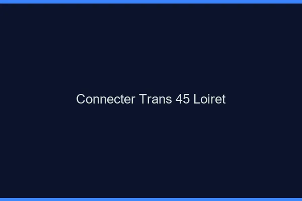 Connecter trans 45 loiret