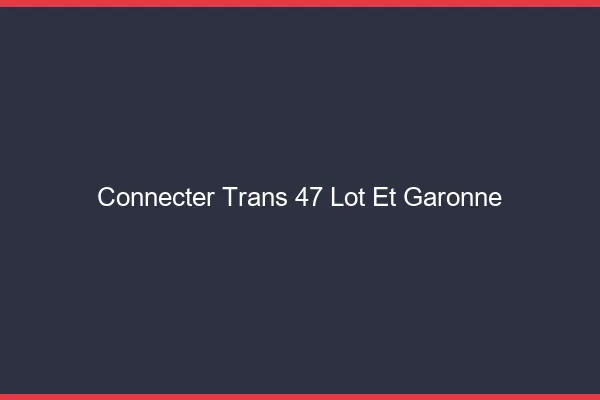 Connecter trans 47 lot-et-garonne