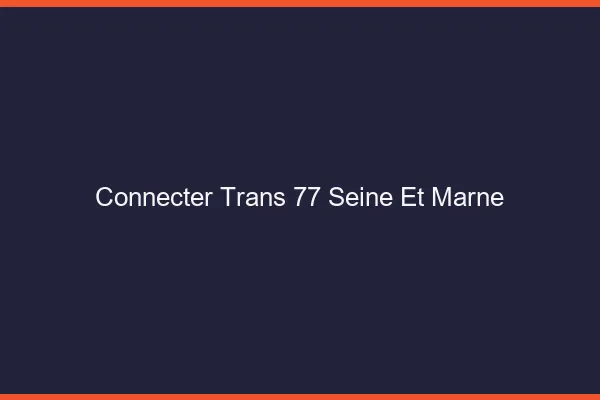 Connecter trans 77 seine-et-marne