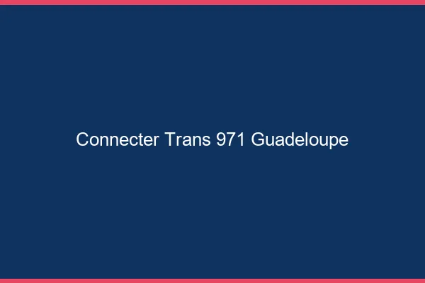 Connecter trans 971 Guadeloupe
