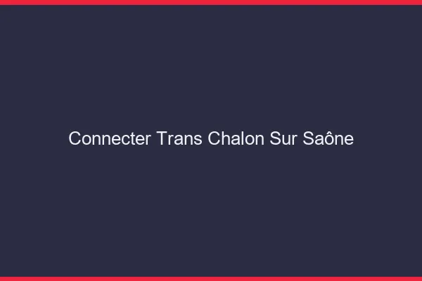 Connecter trans Chalon-sur-Saône