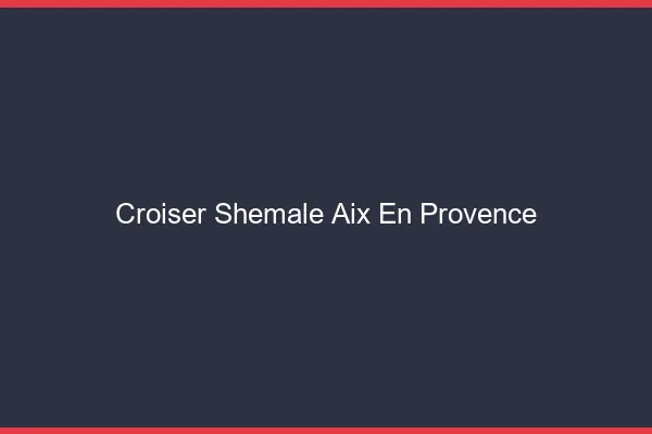 Croiser shemale Aix-en-Provence