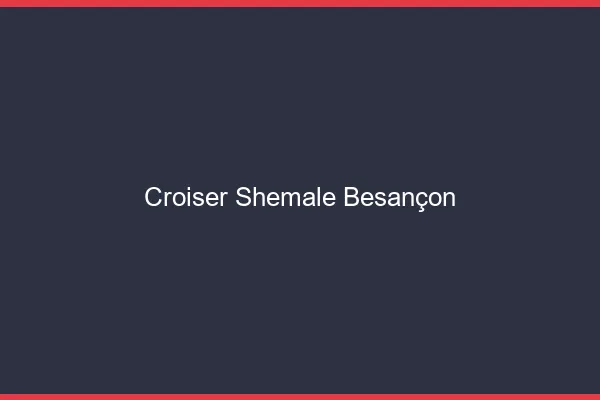 Croiser shemale Besançon