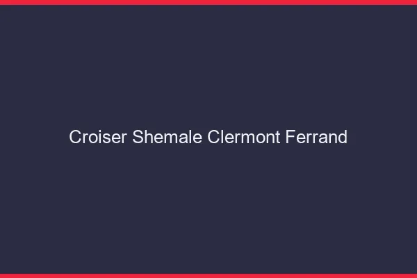 Croiser shemale Clermont-Ferrand