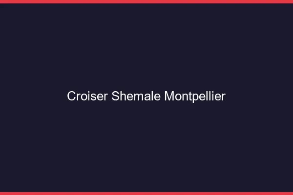 Croiser shemale Montpellier